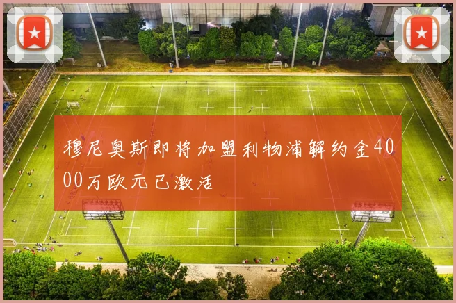 穆尼奥斯即将加盟利物浦解约金4000万欧元已激活