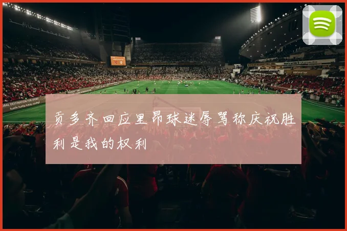 贡多齐回应里昂球迷辱骂称庆祝胜利是我的权利